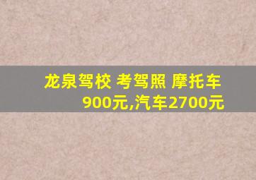 龙泉驾校 考驾照 摩托车900元,汽车2700元